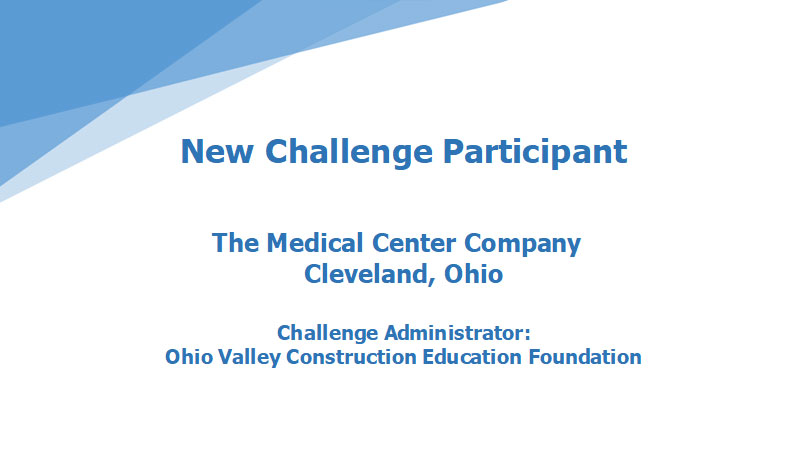 New Challenge Participant The Medical Center Company Cleveland, Ohio Challenge Administrator Ohio Valley Construction Education Foundation