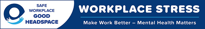 Safe Workplace / Good Headspace - Workplace Stress: Make Work Better - Mental Health Matters