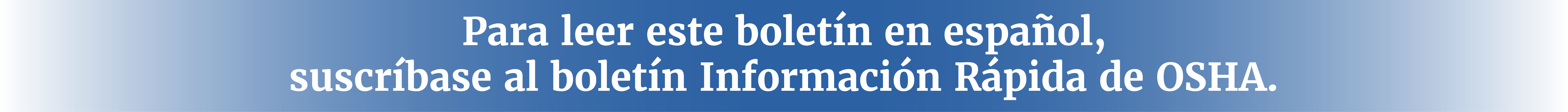 Para leer este boletín en español suscríbase al boletín Información Rápida de OSHA.